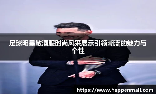 足球明星敬酒服时尚风采展示引领潮流的魅力与个性