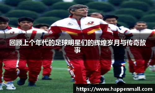 回顾上个年代的足球明星们的辉煌岁月与传奇故事